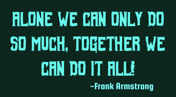 Alone we can only do so much, together we can do it All!