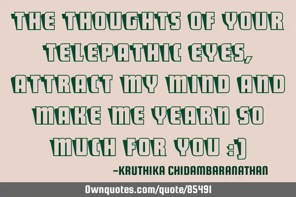 The thoughts of your telepathic eyes,attract my mind and make me yearn so much for you :)