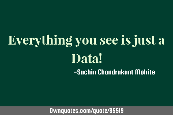 Everything you see is just a Data!