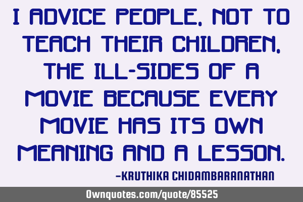 I advice people,not to teach their children,the ill-sides of a movie because every movie has its
