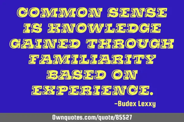 Common sense is knowledge gained through familiarity based on