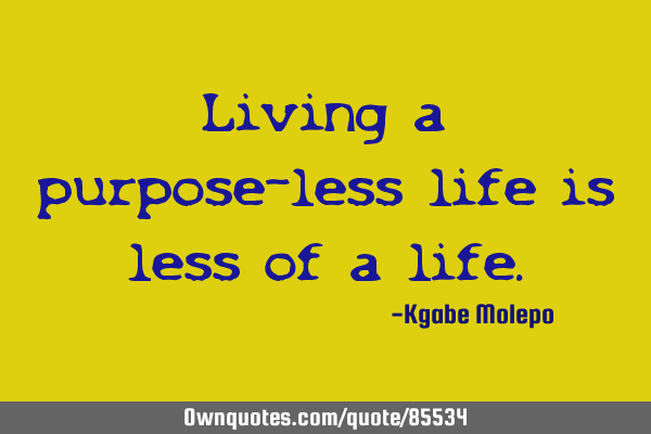 Living a purpose-less life is less of a