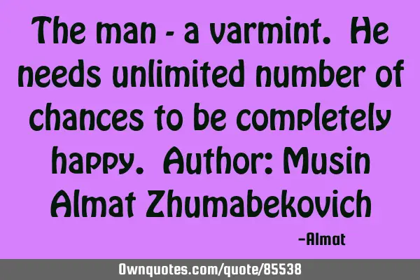 The man - a varmint. He needs unlimited number of chances to be completely happy. Author: Musin A