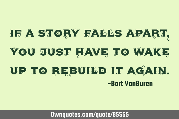 If a story falls apart, you just have to wake up to rebuild it