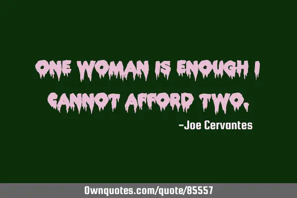 One woman is enough I cannot afford