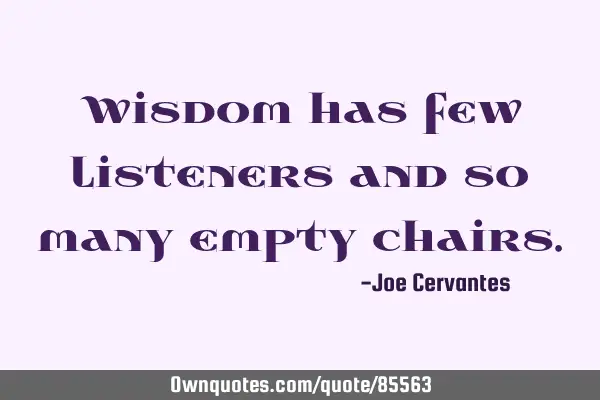 Wisdom has few listeners and so many empty