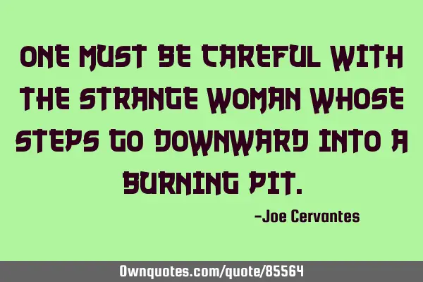 One must be careful with the strange woman whose steps go downward into a burning