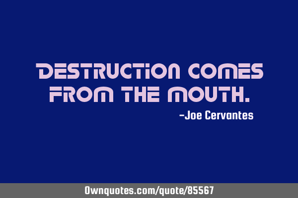 Destruction comes from the
