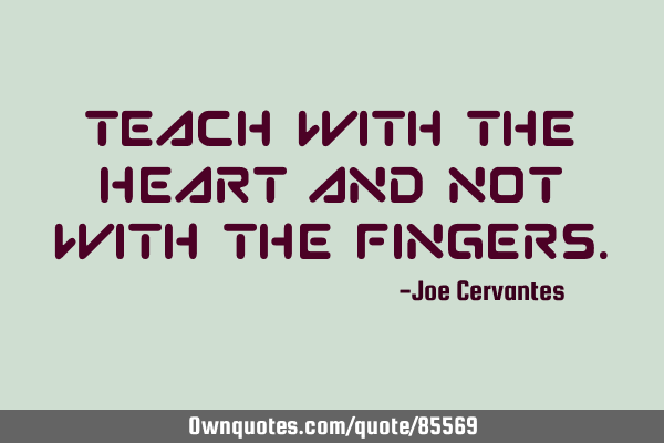 Teach with the heart and not with the