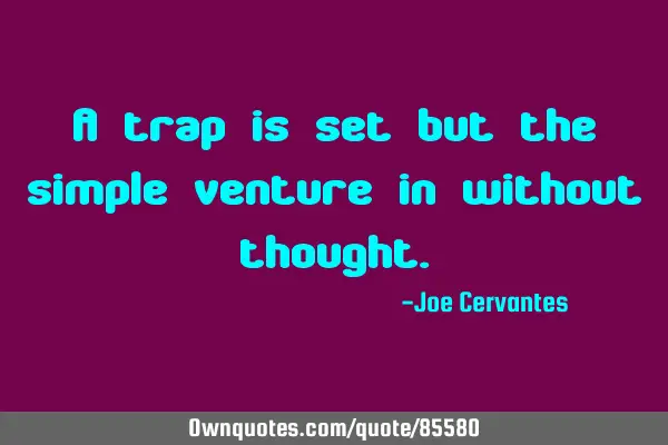 A trap is set but the simple venture in without