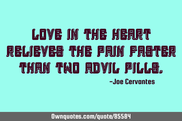 Love in the heart relieves the pain faster than two Advil