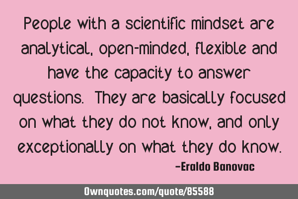 People with a scientific mindset are analytical, open-minded, flexible and have the capacity to