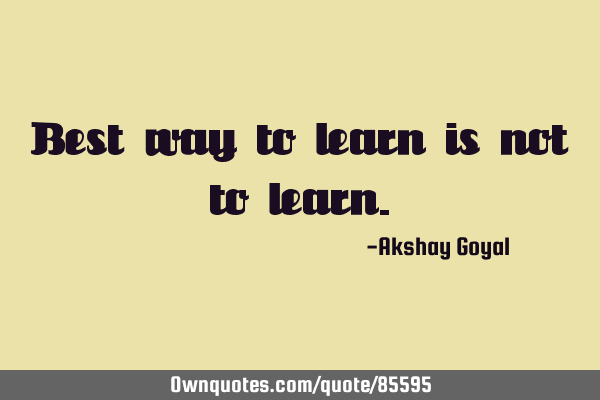 Best way to learn is not to
