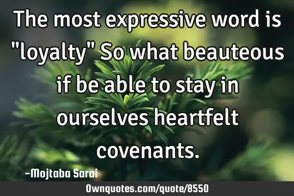 The most expressive word is "loyalty" So what beauteous if be able to stay in ourselves heartfelt