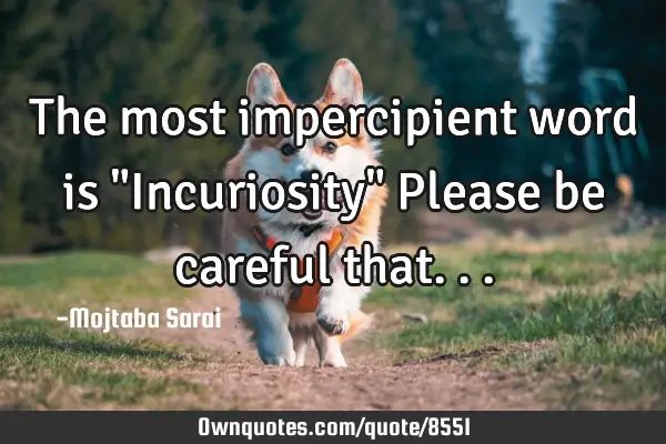 The most impercipient word is "Incuriosity" Please be careful