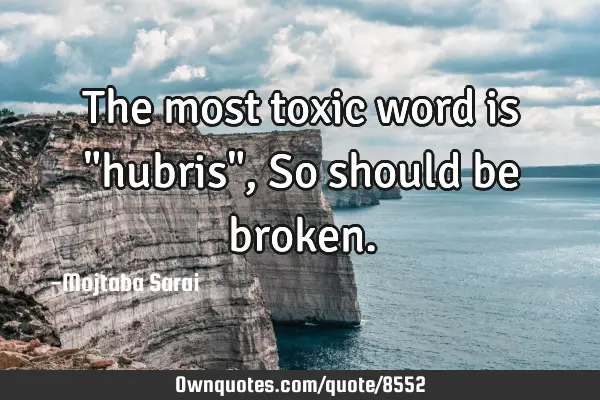 The most toxic word is "hubris", So should be