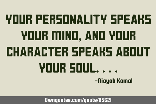 Your Personality speaks your mind, and your character speaks about your S