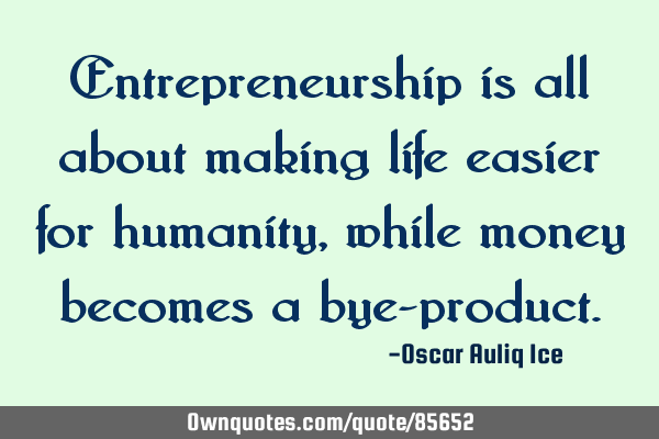 Entrepreneurship is all about making life easier for humanity, while money becomes a bye-