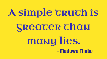 A simple truth is greater than many lies.