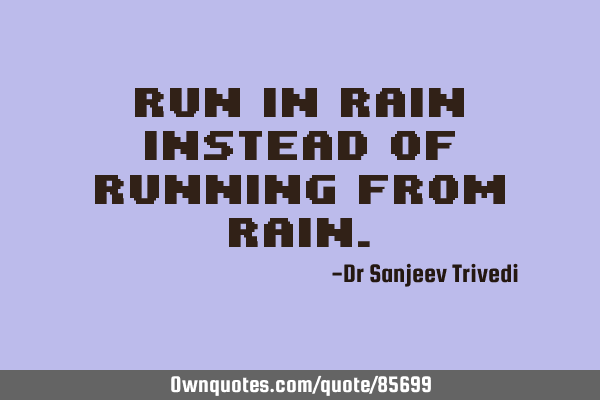 Run in rain instead of running from