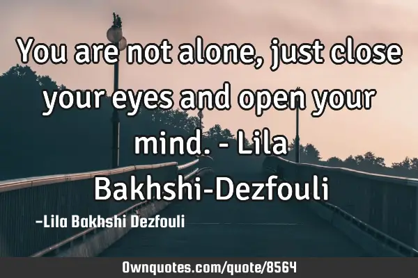 You are not alone, just close your eyes and open your mind. - Lila Bakhshi-D