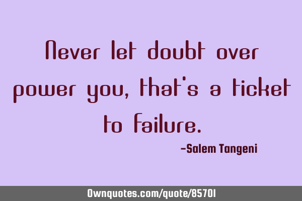 Never let doubt over power you, that