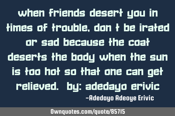 When friends desert you in times of trouble, don
