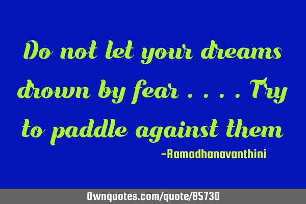 Do not let your dreams drown by fear ....try to paddle against