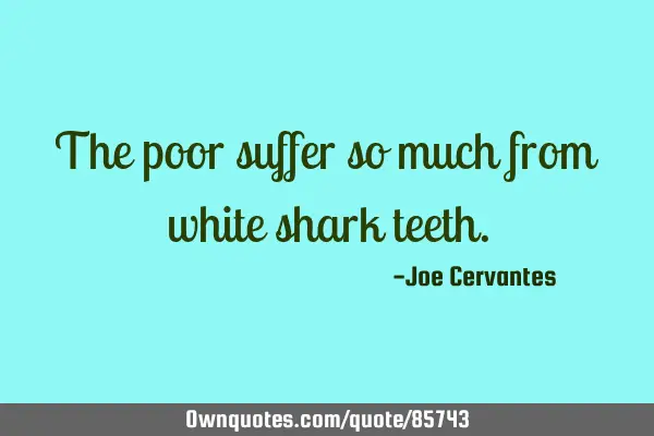 The poor suffer so much from white shark