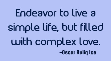 Endeavor to live a simple life, but filled with complex love.