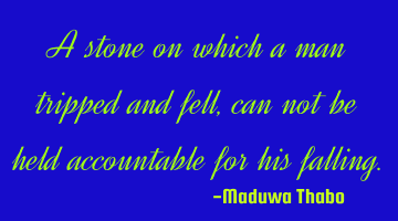 A stone on which a man tripped and fell, can not be held accountable for his falling.
