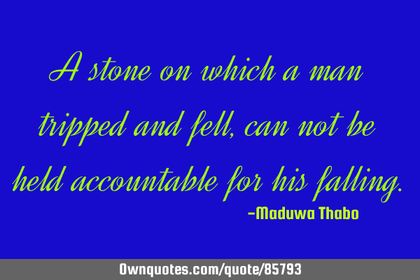 A stone on which a man tripped and fell, can not be held accountable for his
