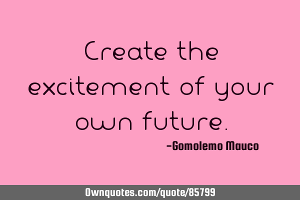 Create the excitement of your own