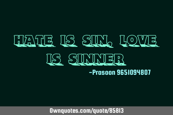 Hate is sin ,love is