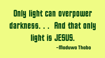 Only light can overpower darkness... And that only light is JESUS.