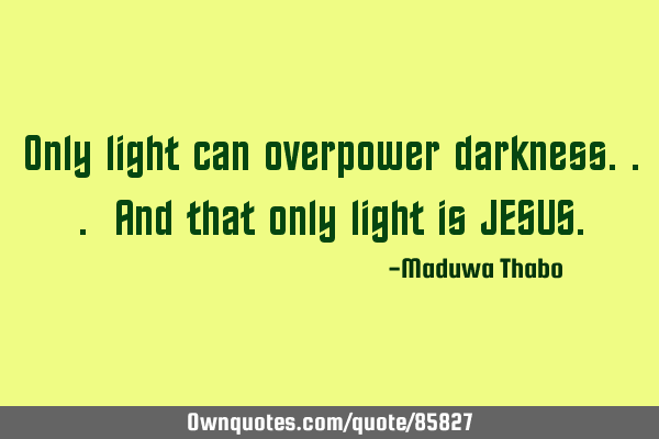 Only light can overpower darkness... And that only light is JESUS