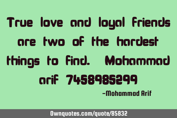 True love and loyal friends are two of the hardest things to find. Mohammad arif 7458985299