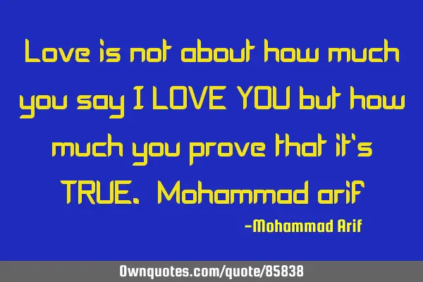 Love is not about how much you say I LOVE YOU but how much you prove that it