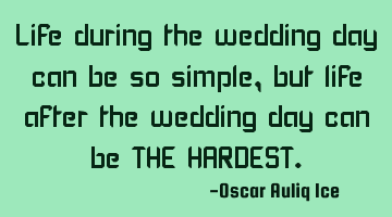 Life during the wedding day can be so simple,but life after the wedding day can be THE HARDEST.