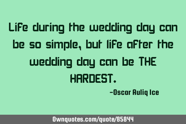 Life during the wedding day can be so simple,but life after the wedding day can be THE HARDEST
