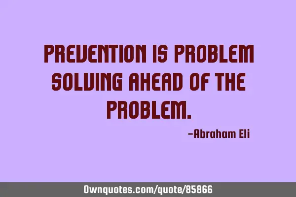 Prevention is problem solving ahead of the