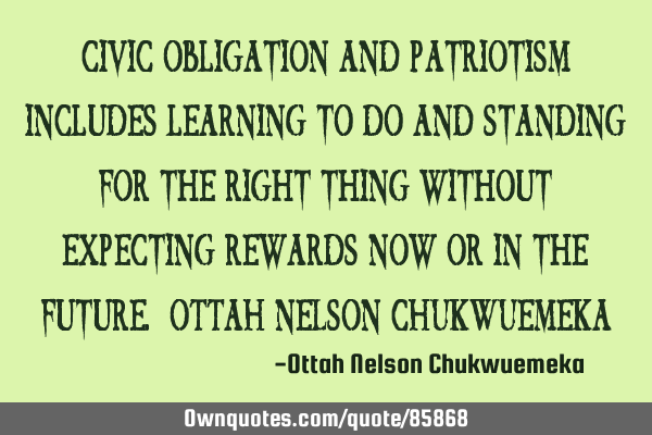 Civic obligation and patriotism includes learning to do and standing for the right thing without