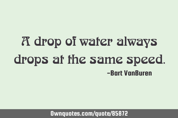A drop of water always drops at the same