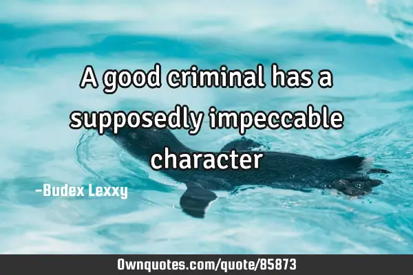A good criminal has a supposedly impeccable