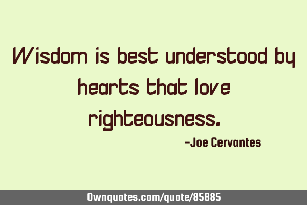 Wisdom is best understood by hearts that love