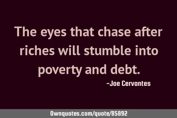 The eyes that chase after riches will stumble into poverty and