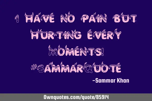I have no pain but hurting every Moments! #SammarQ