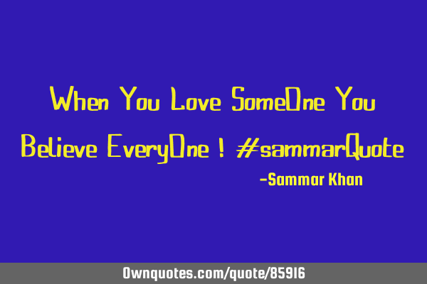 When You Love SomeOne You Believe EveryOne ! #sammarQ