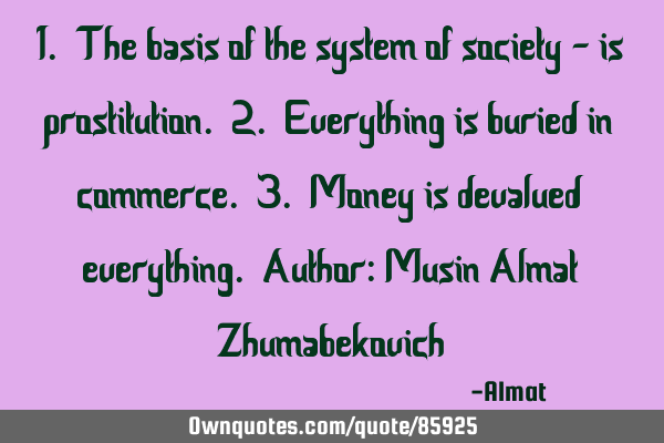 1. The basis of the system of society - is prostitution. 2. Everything is buried in commerce. 3. M