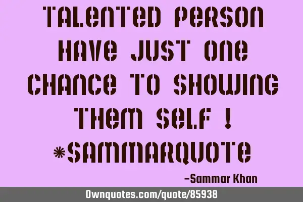 Talented person have just one chance to showing them self ! #sammarQ
